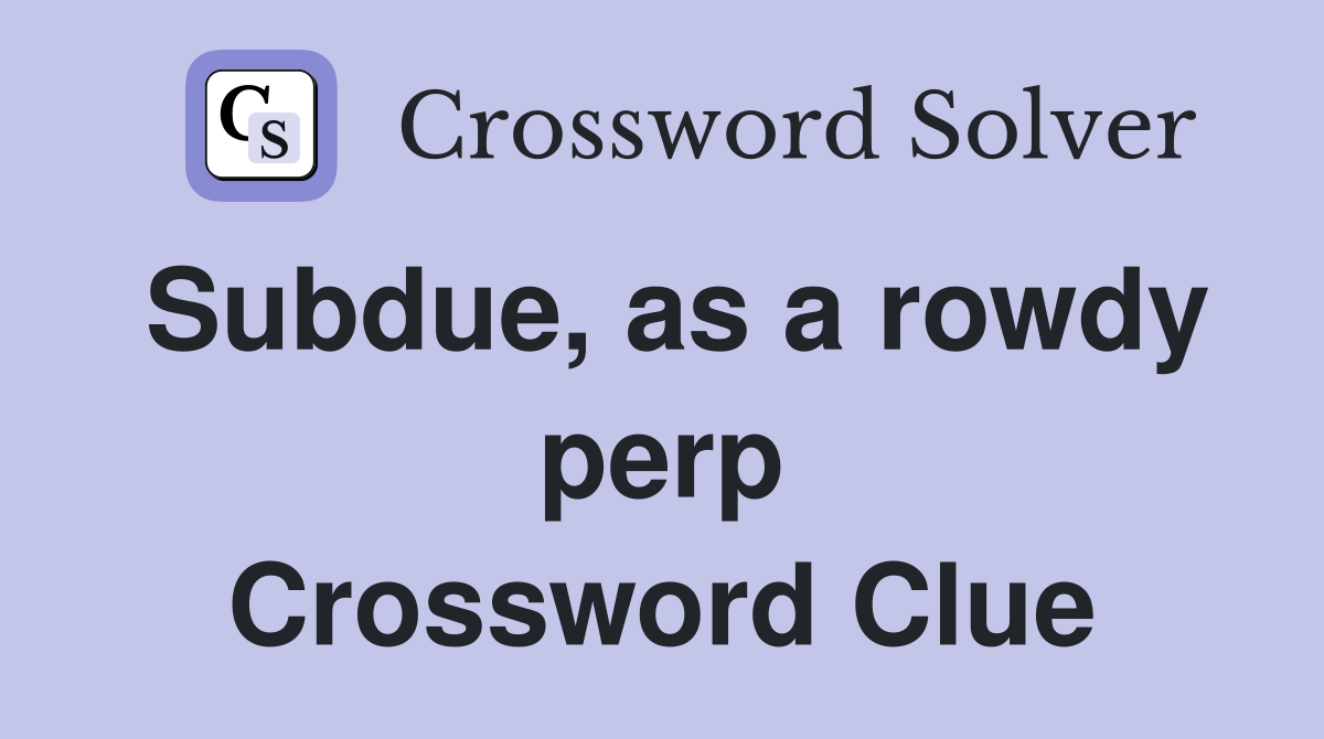 Subdue, as a rowdy perp Crossword Clue