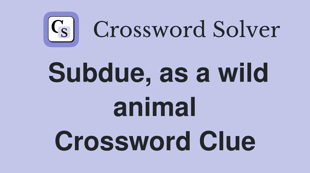 Subdue, as a wild animal Crossword Clue