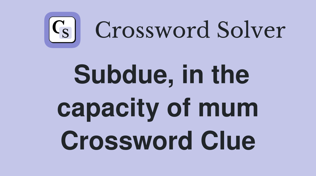 Subdue, in the capacity of mum Crossword Clue