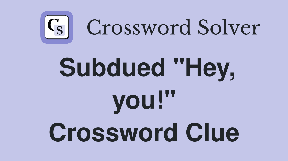 Subdued ''Hey, you!'' Crossword Clue