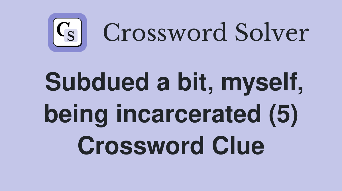 Subdued a bit, myself, being incarcerated (5) Crossword Clue