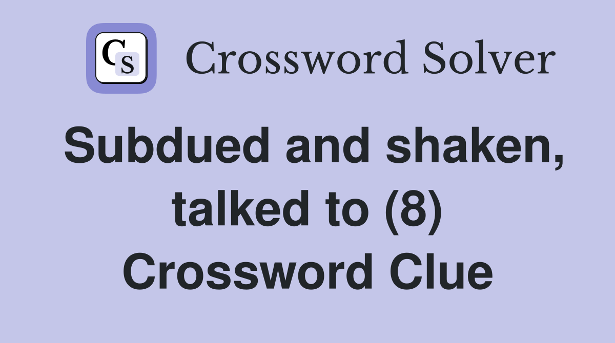 Subdued and shaken, talked to (8) Crossword Clue