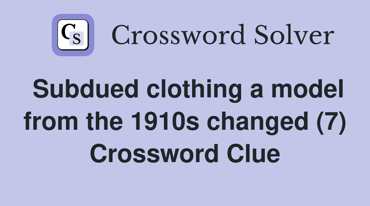 Subdued clothing a model from the 1910s changed (7) Crossword Clue