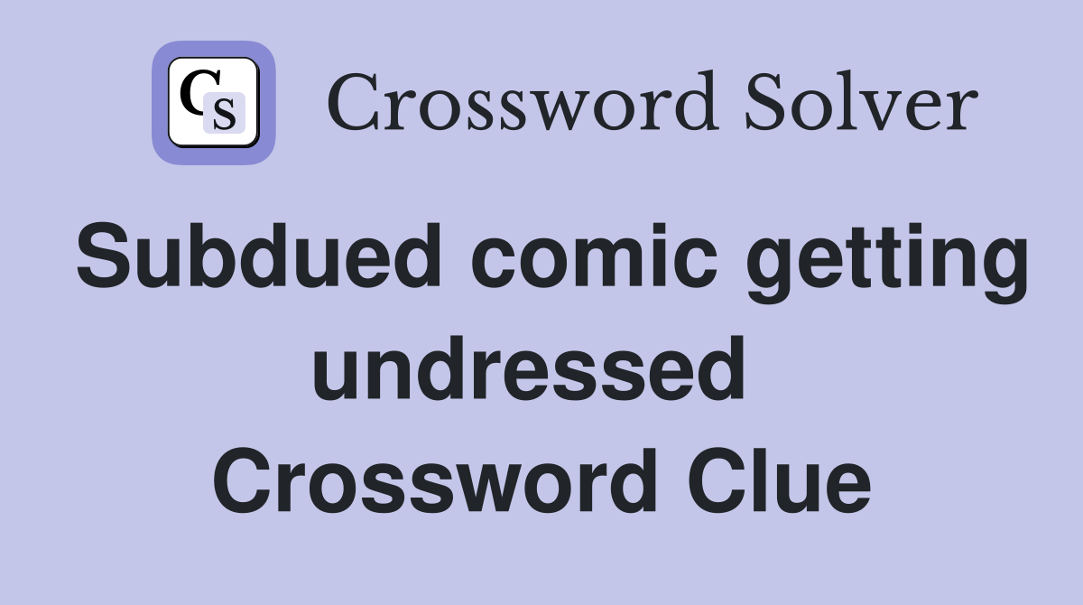 Subdued comic getting undressed  Crossword Clue
