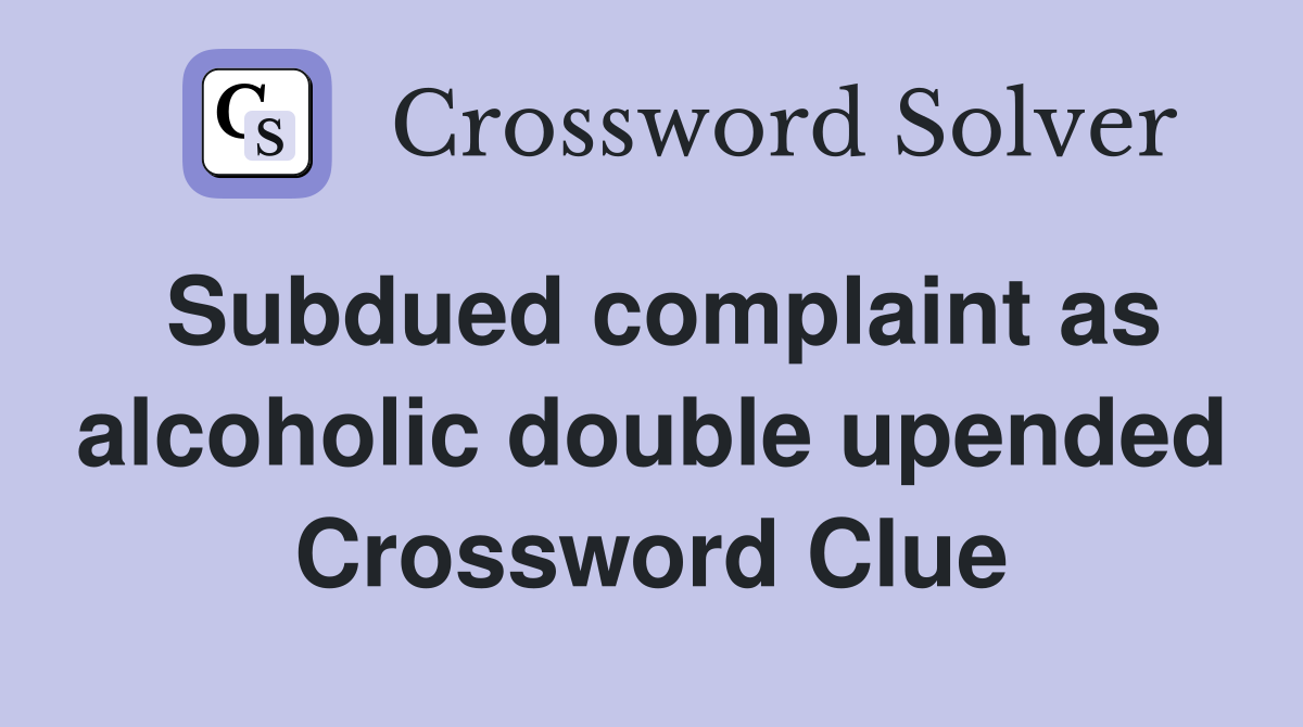 Subdued complaint as alcoholic double upended Crossword Clue