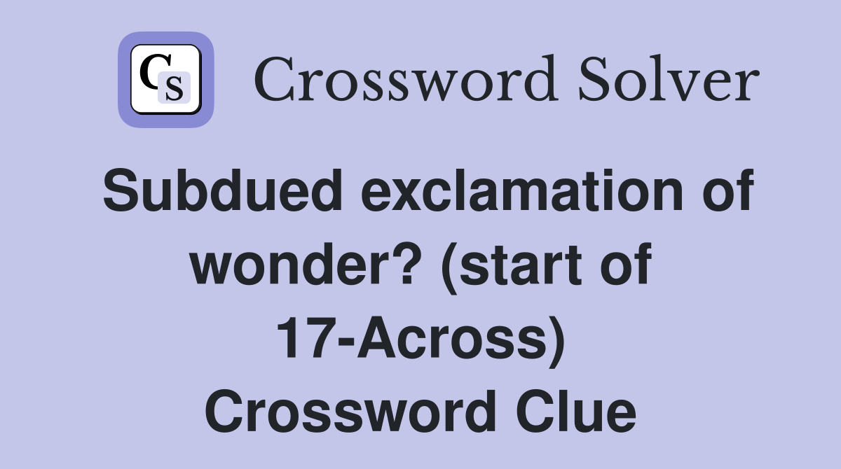 Subdued exclamation of wonder? (start of 17-Across) Crossword Clue