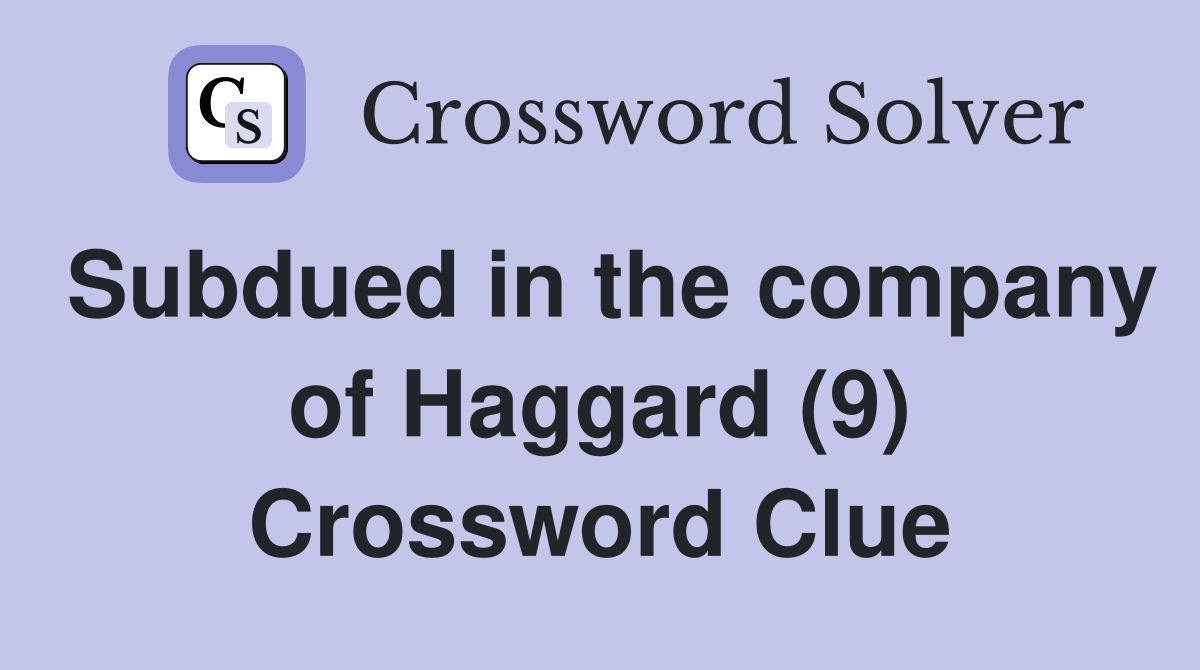 Subdued in the company of Haggard (9) - Crossword Clue Answers ...