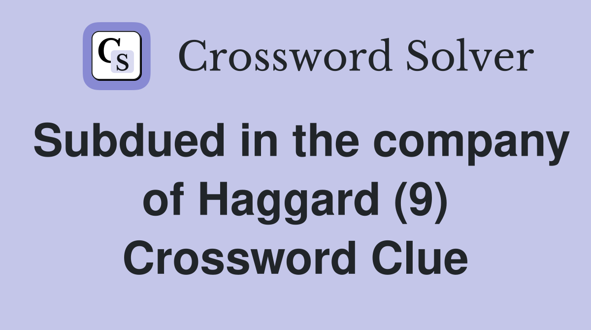 Subdued in the company of Haggard (9) Crossword Clue