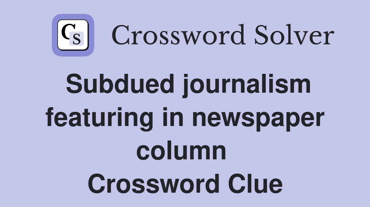 Subdued journalism featuring in newspaper column  Crossword Clue