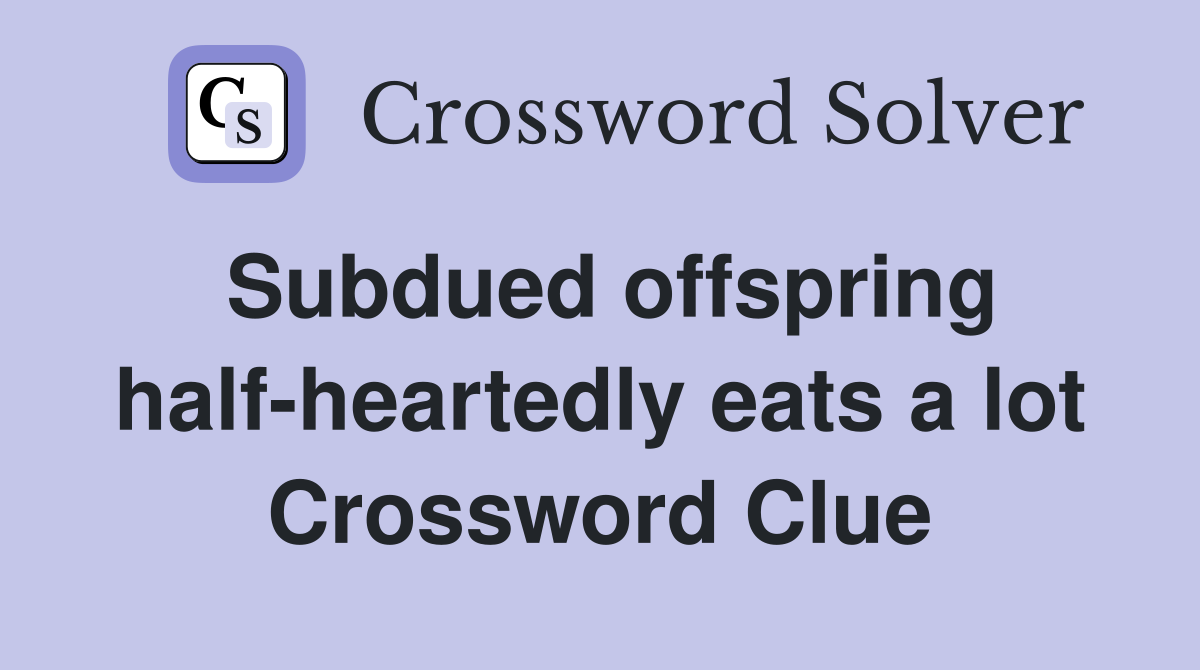 Subdued offspring half-heartedly eats a lot Crossword Clue