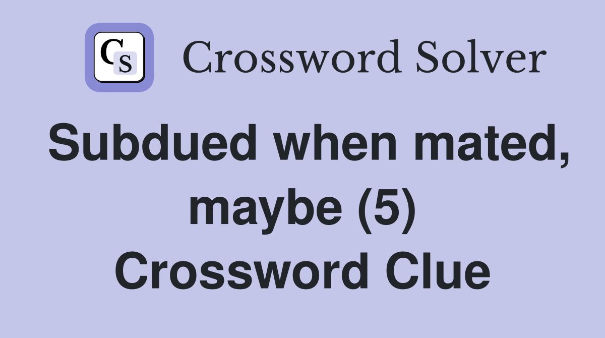 Subdued when mated maybe (5) Crossword Clue Answers Crossword Solver