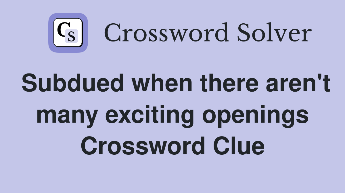 Subdued when there aren't many exciting openings Crossword Clue
