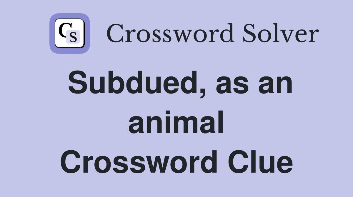 Subdued, as an animal Crossword Clue