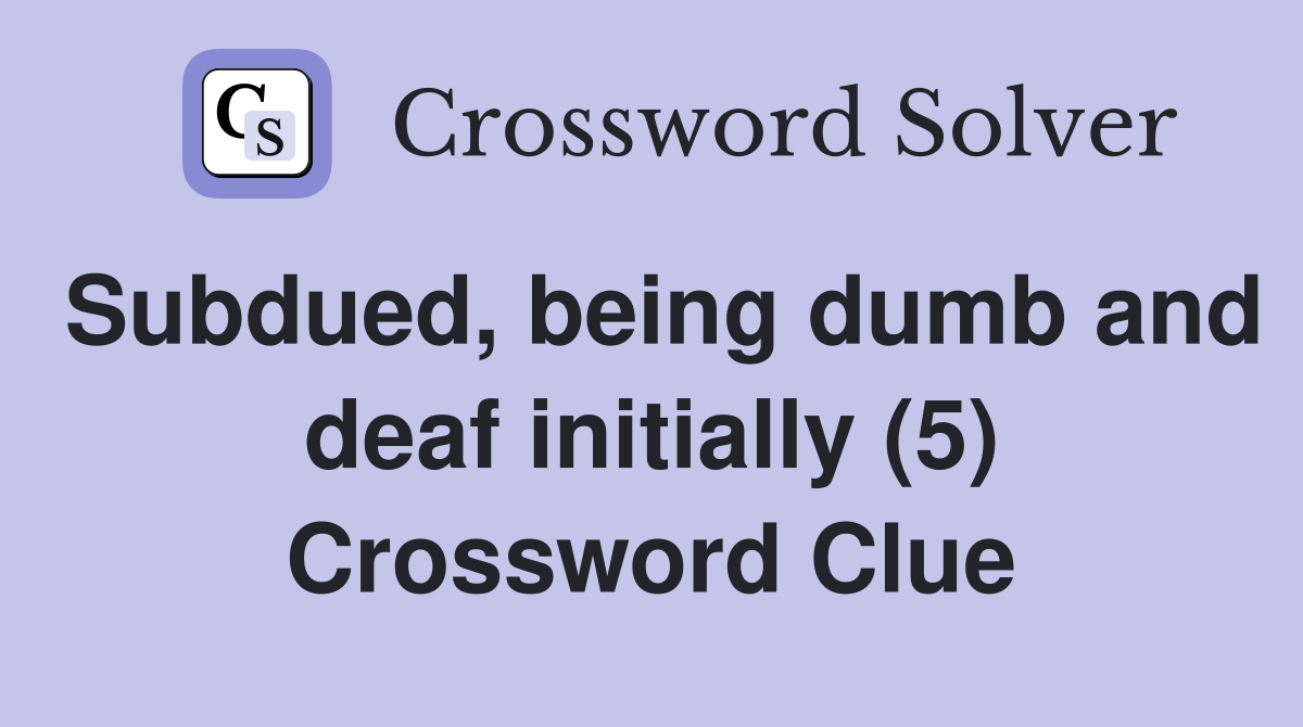 Subdued, being dumb and deaf initially (5) Crossword Clue