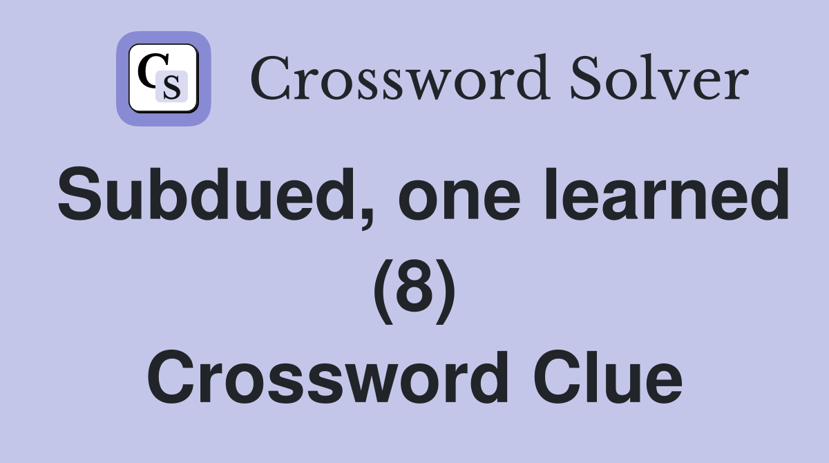 Subdued, one learned (8) Crossword Clue
