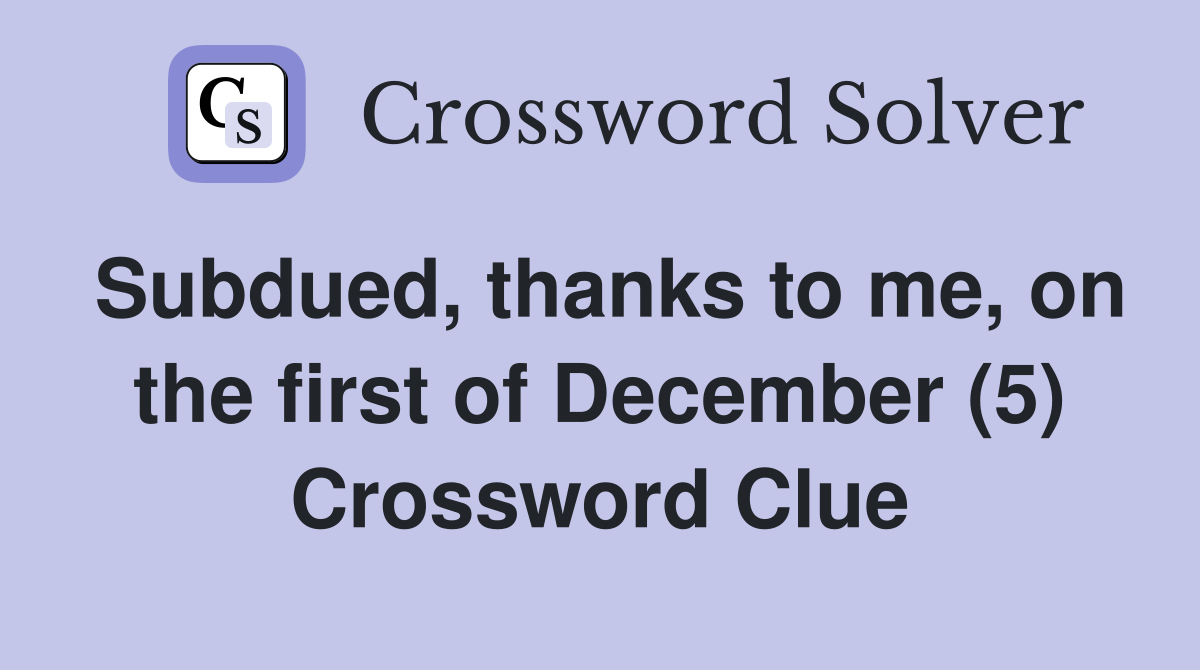 Subdued, thanks to me, on the first of December (5) Crossword Clue