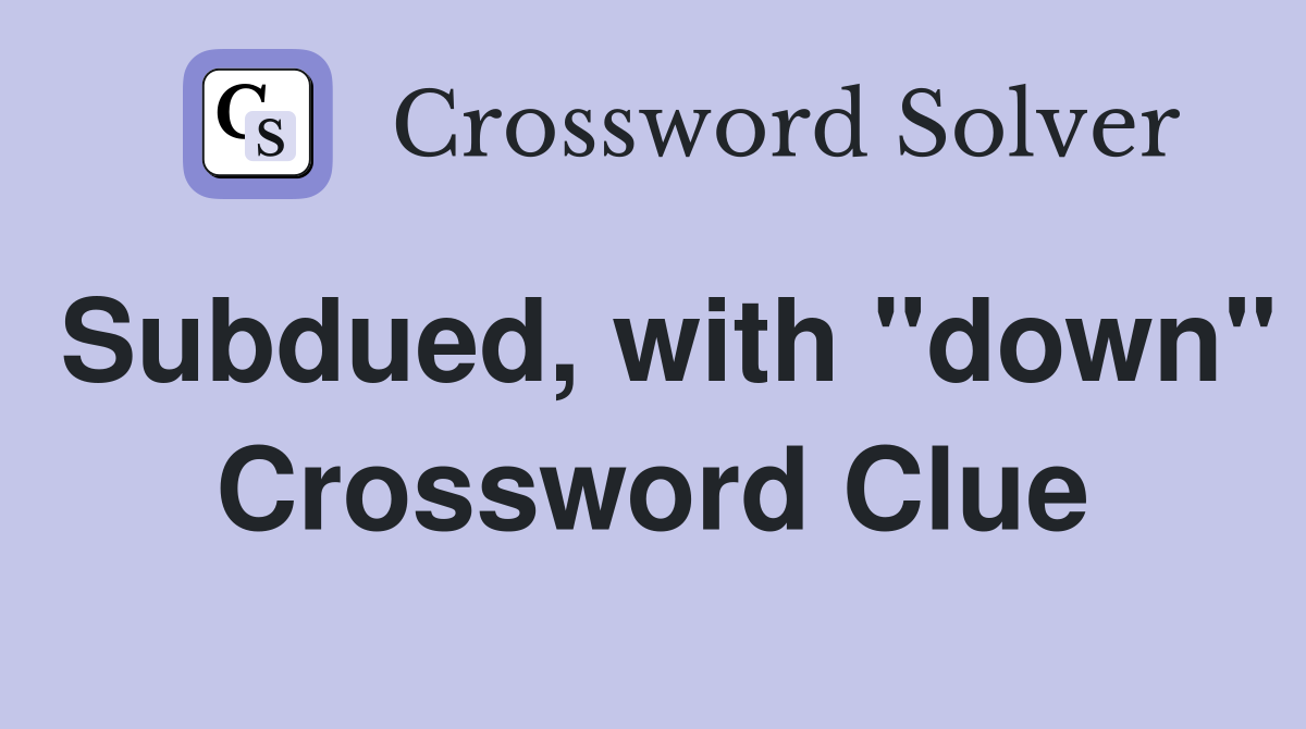 Subdued, with "down" Crossword Clue