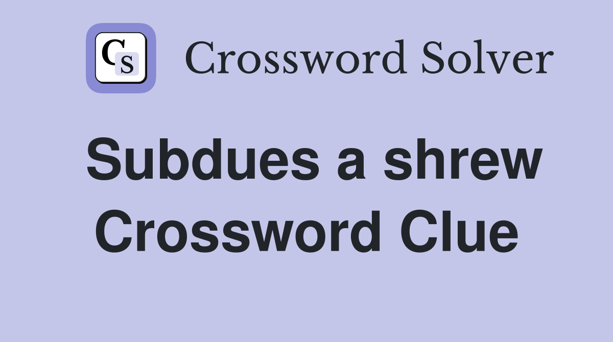 Subdues a shrew Crossword Clue