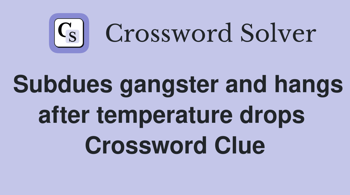 Subdues gangster and hangs after temperature drops  Crossword Clue