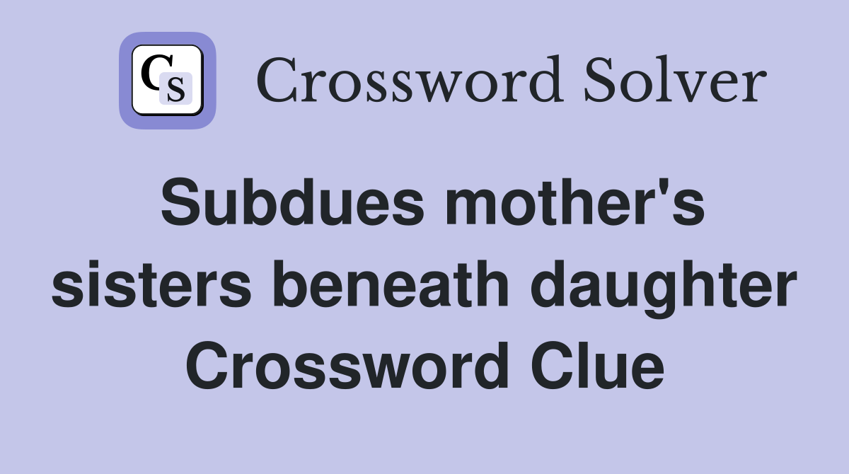 Subdues mother's sisters beneath daughter Crossword Clue