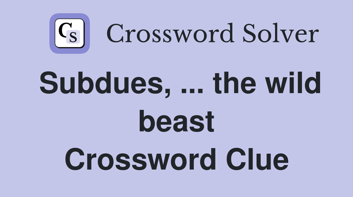 Subdues, ... the wild beast Crossword Clue