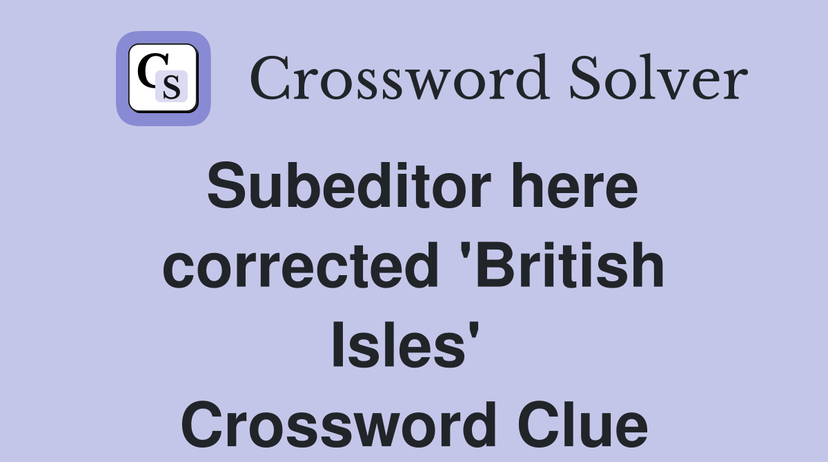 Subeditor here corrected 'British Isles'  Crossword Clue