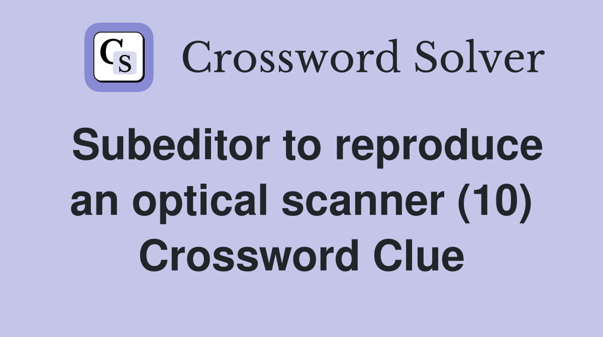 Subeditor to reproduce an optical scanner (10) Crossword Clue