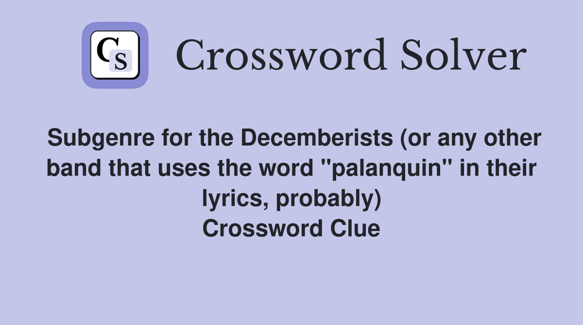 Subgenre for the Decemberists (or any other band that uses the word "palanquin" in their lyrics, probably) Crossword Clue