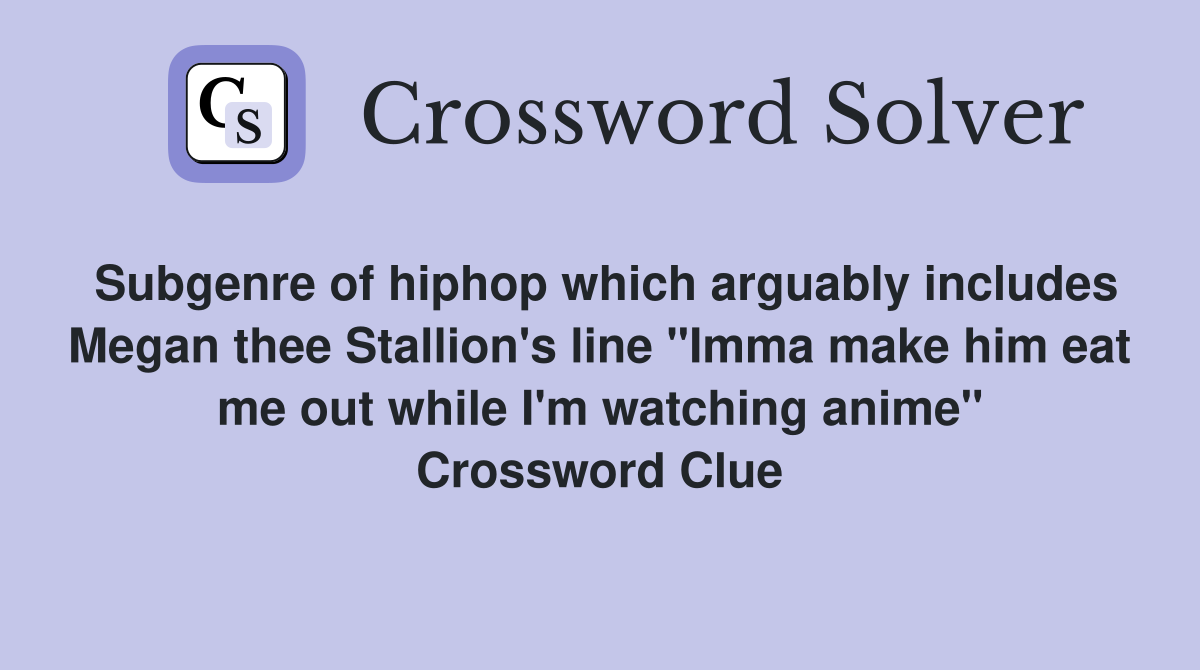 Subgenre of hiphop which arguably includes Megan thee Stallion's line "Imma make him eat me out while I'm watching anime" Crossword Clue
