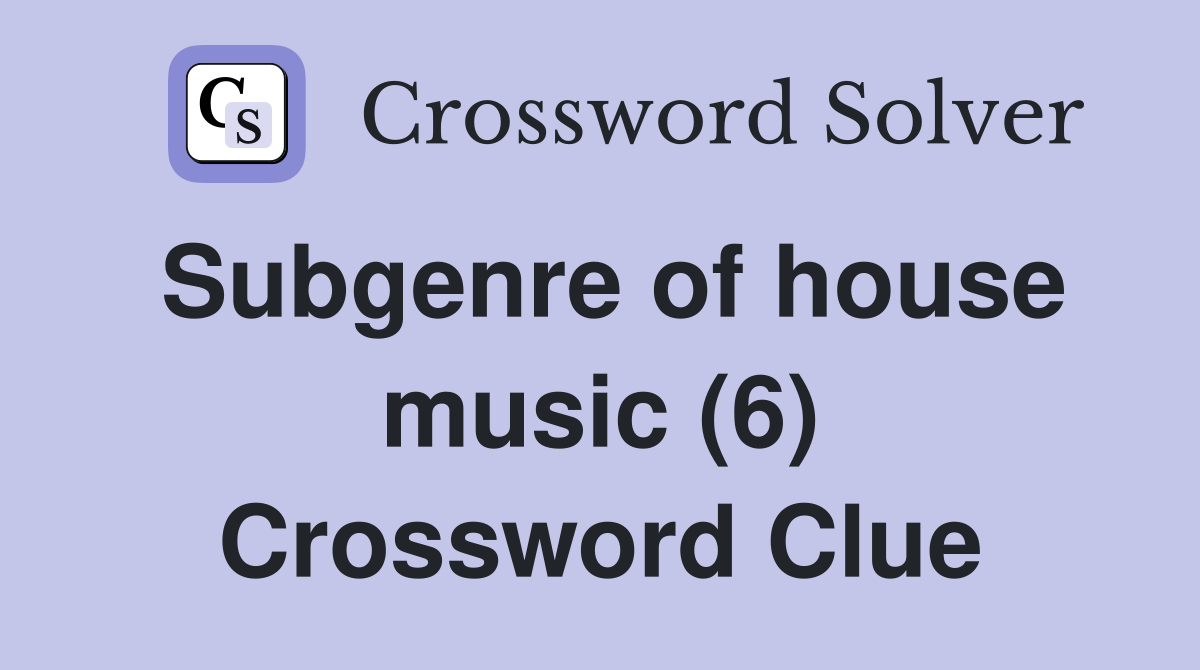 Subgenre of house music (6) Crossword Clue