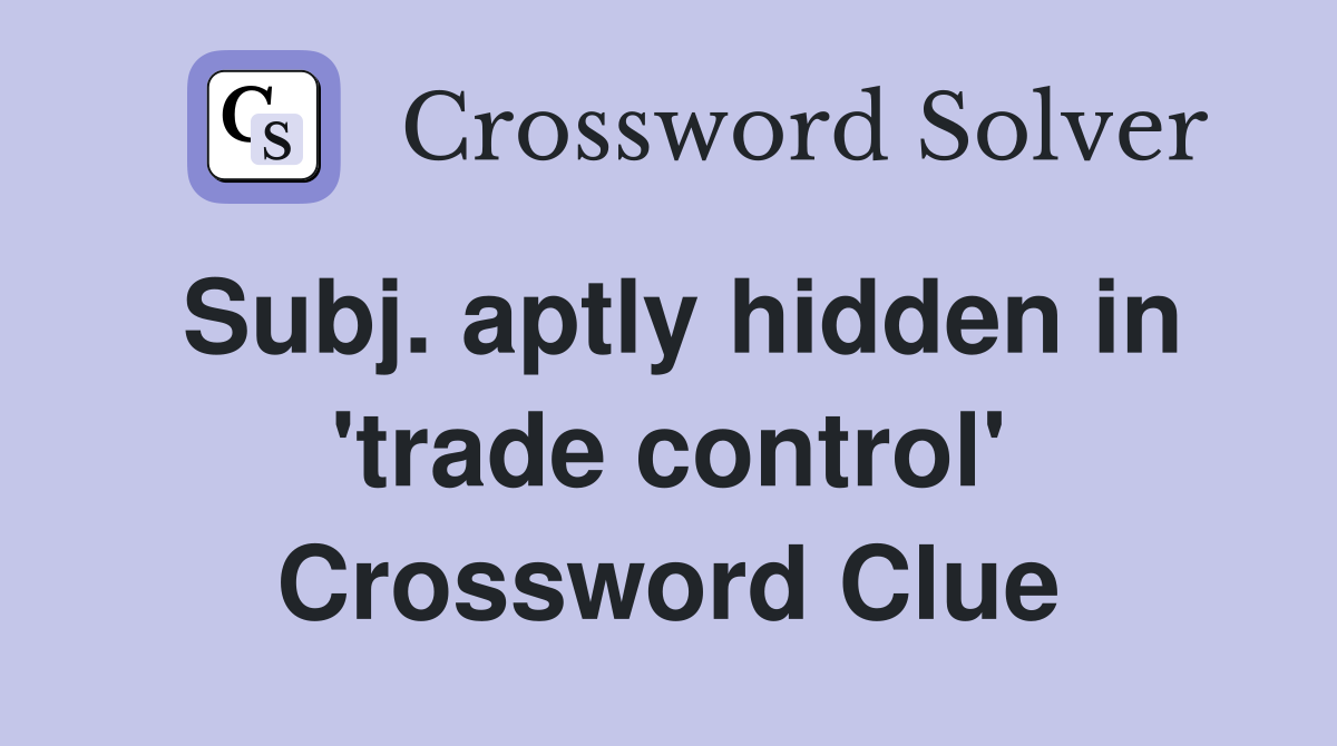 Subj. aptly hidden in 'trade control' Crossword Clue