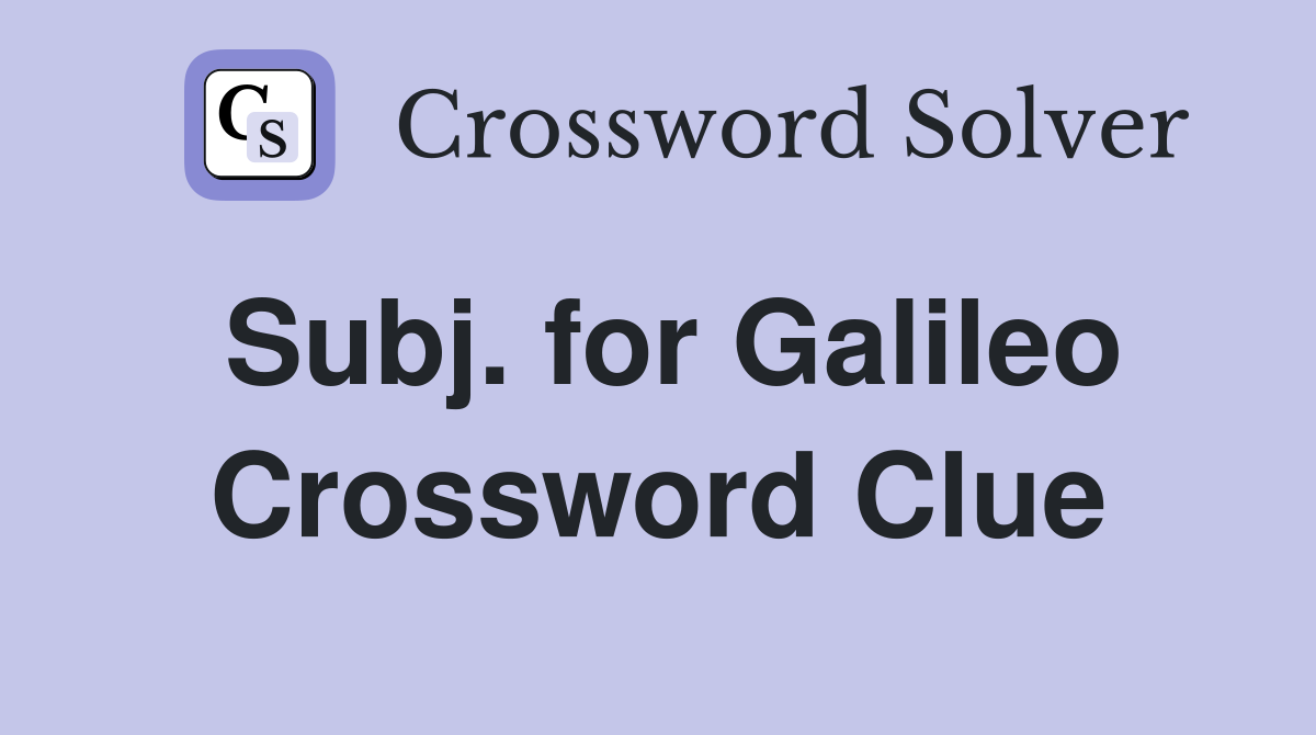 Subj. for Galileo Crossword Clue