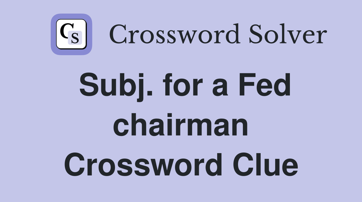 Subj. for a Fed chairman Crossword Clue