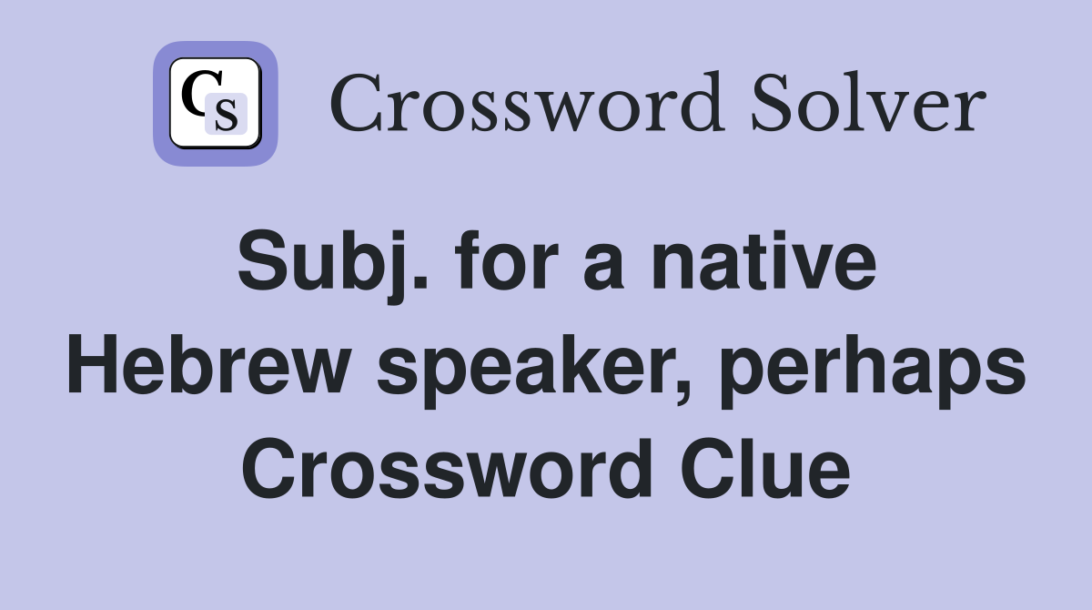 Subj. for a native Hebrew speaker, perhaps Crossword Clue