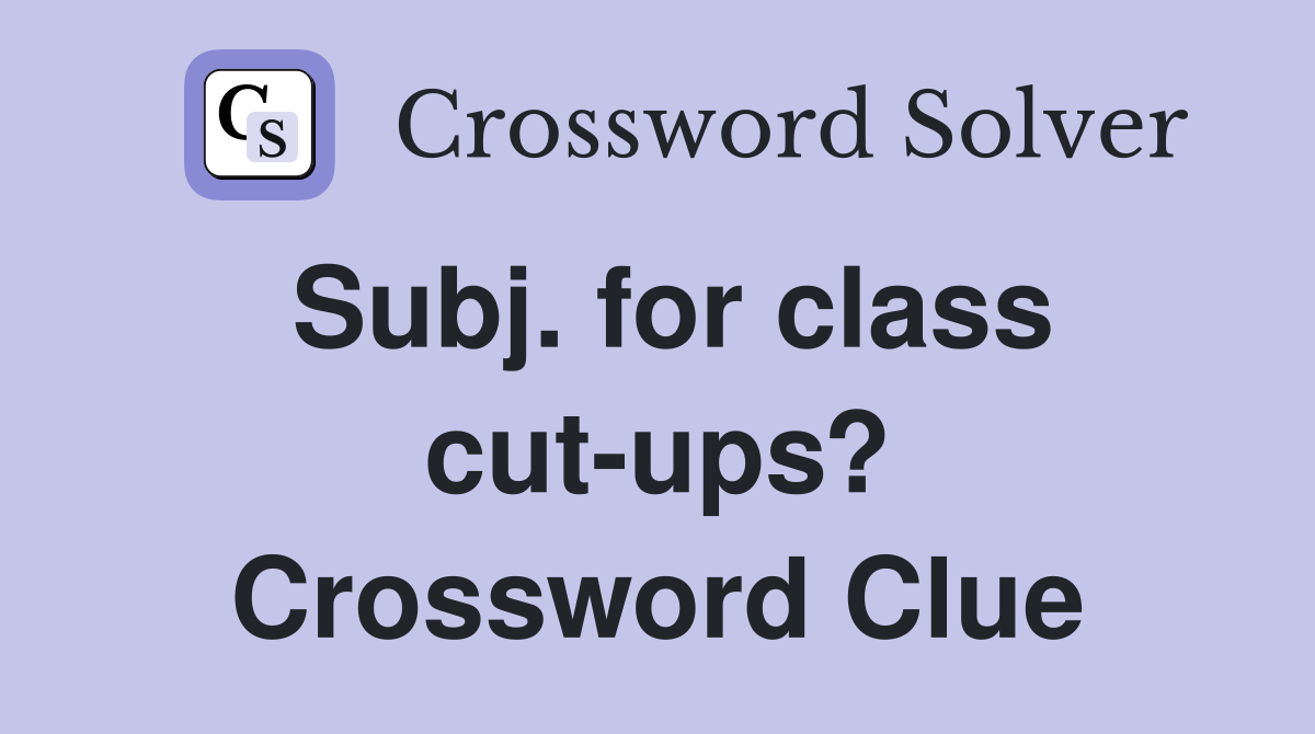 Subj. for class cut-ups? Crossword Clue