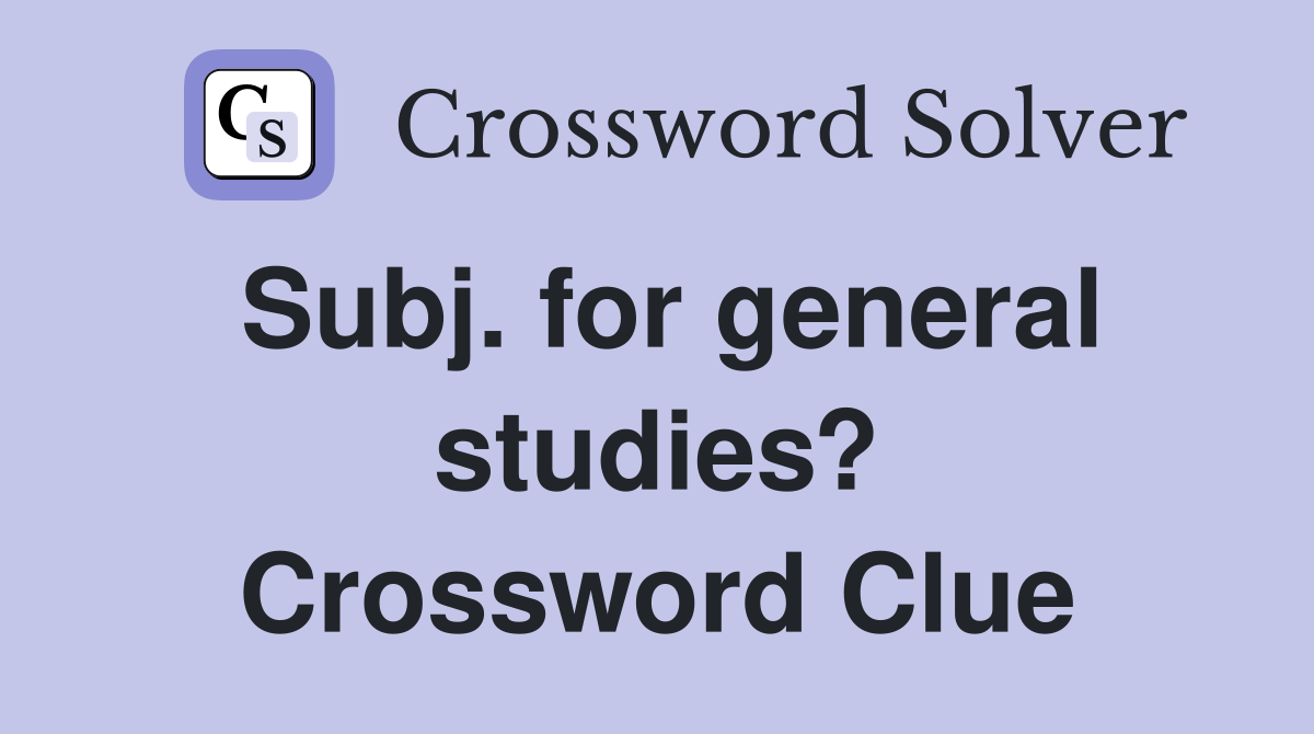 Subj. for general studies? Crossword Clue