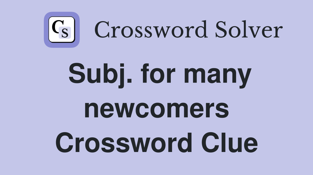 Subj. for many newcomers Crossword Clue