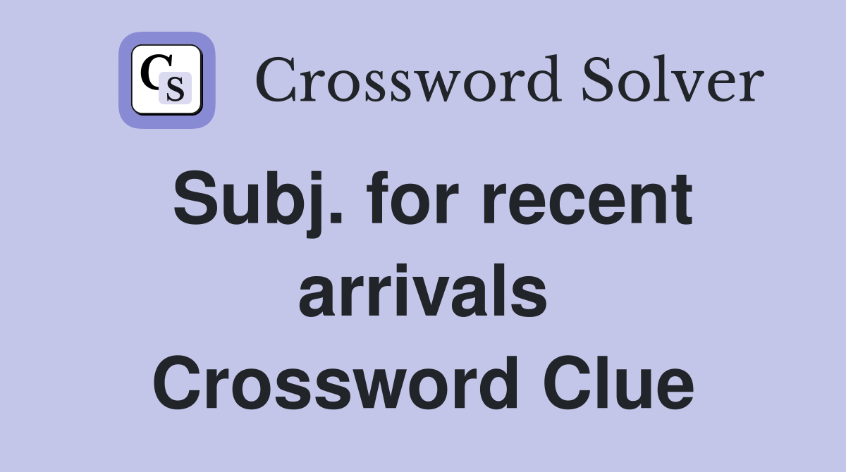 Subj. for recent arrivals Crossword Clue