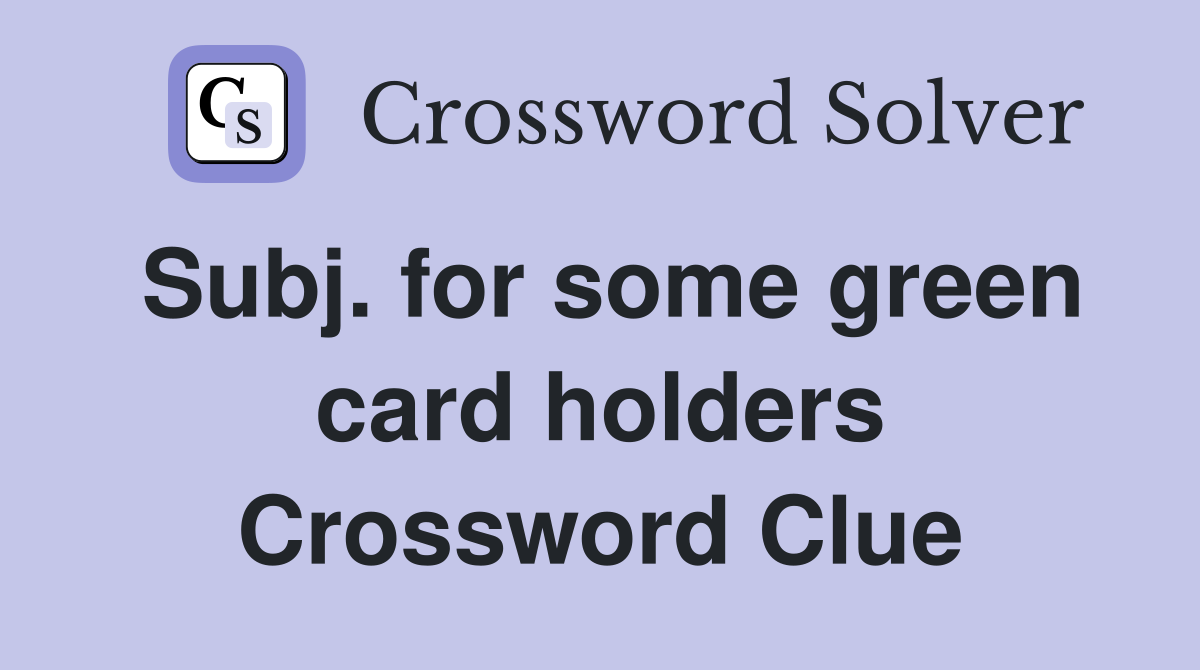 Subj. for some green card holders Crossword Clue