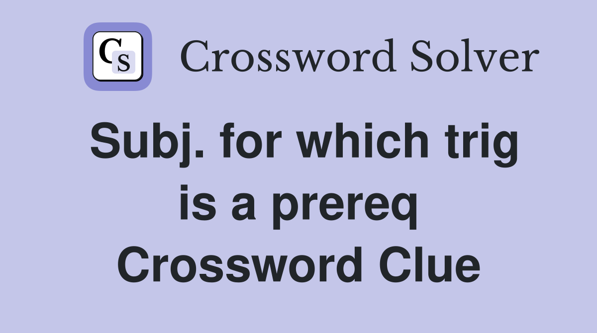 Subj. for which trig is a prereq Crossword Clue