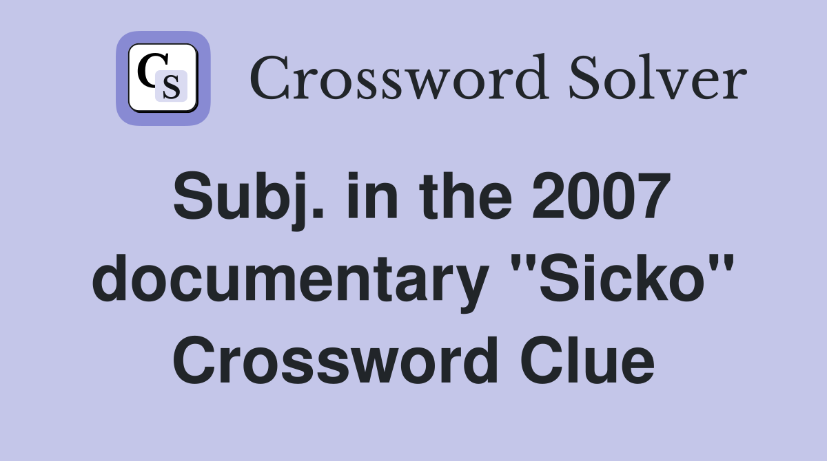 Subj. in the 2007 documentary "Sicko" Crossword Clue