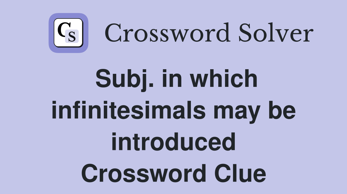 Subj. in which infinitesimals may be introduced Crossword Clue