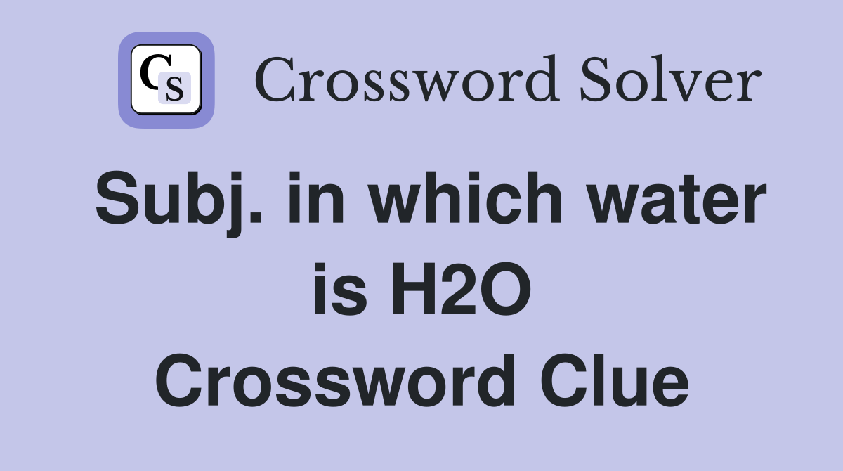 Subj. in which water is H2O Crossword Clue