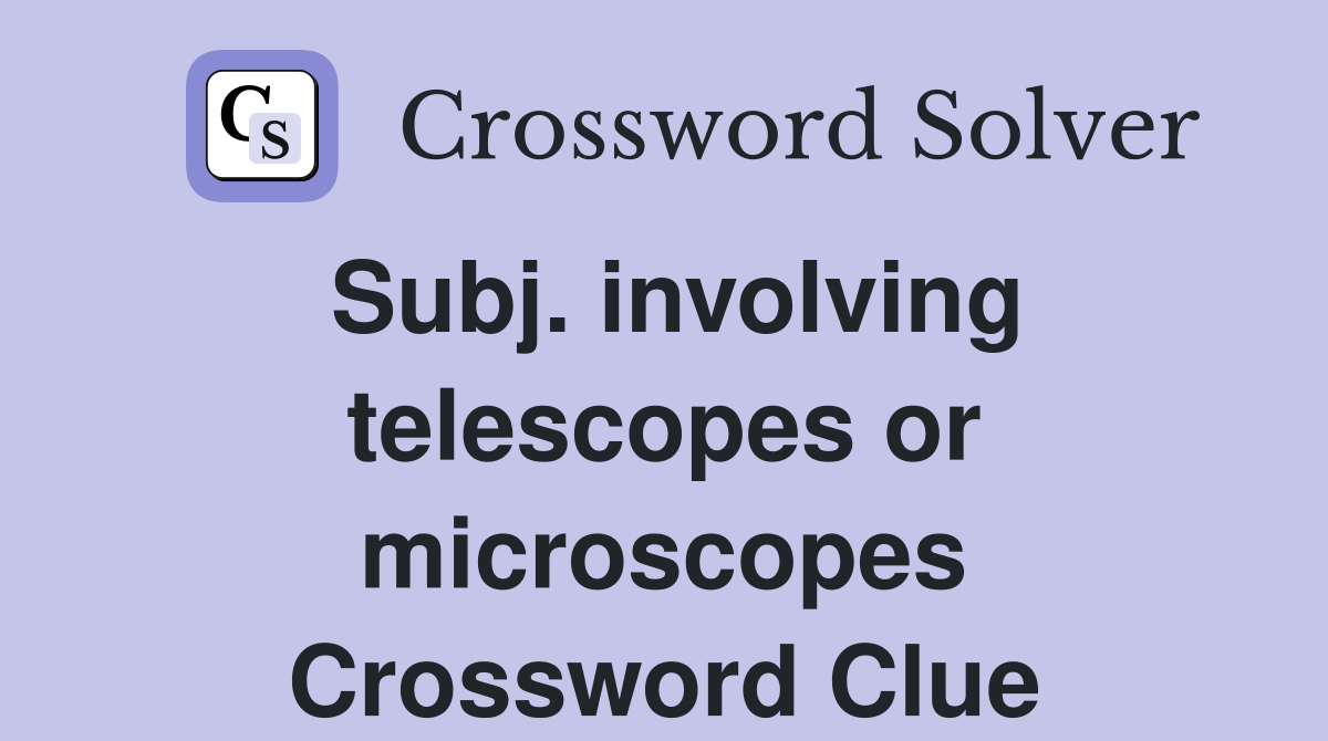 Subj. involving telescopes or microscopes Crossword Clue