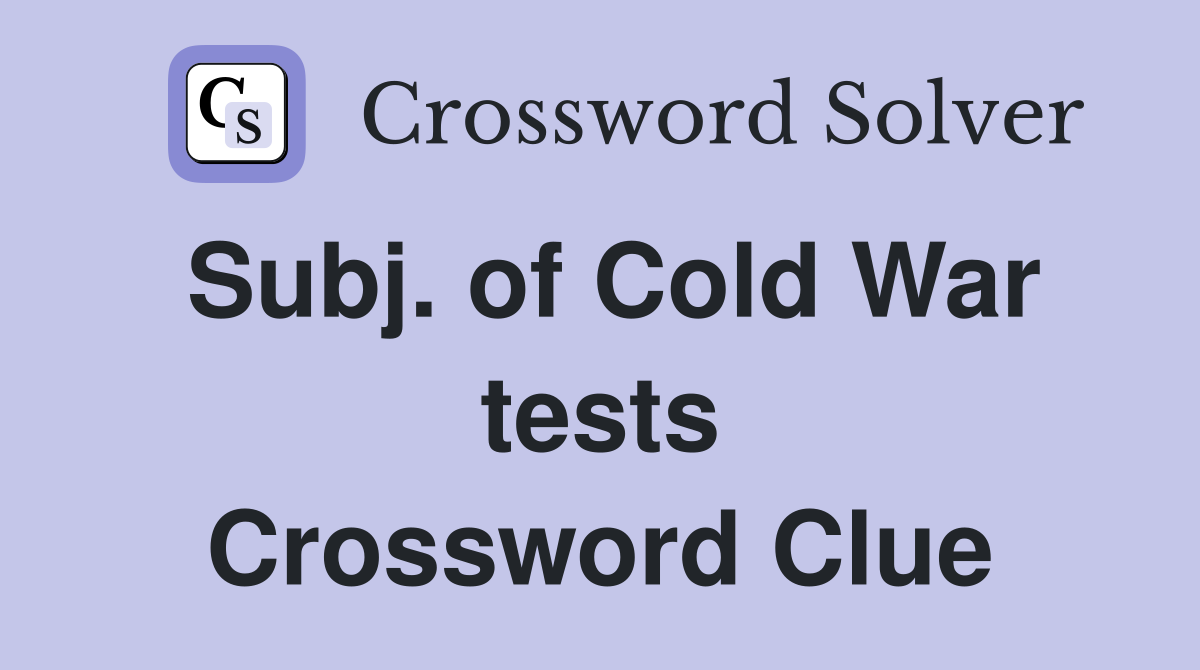 Subj. of Cold War tests Crossword Clue