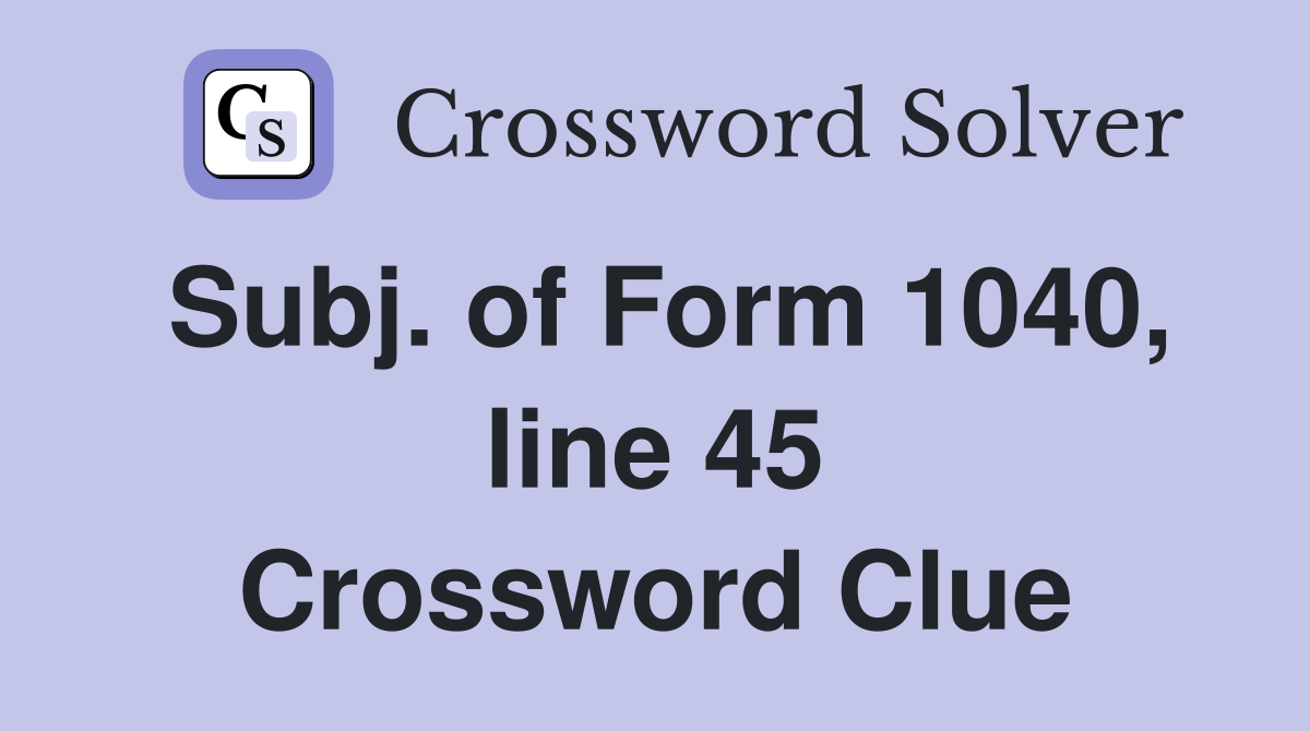 Subj. of Form 1040, line 45 Crossword Clue