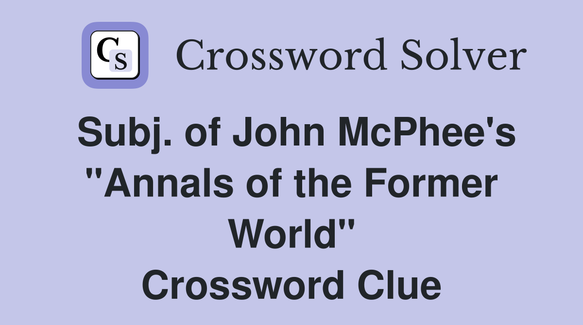Subj. of John McPhee's "Annals of the Former World" Crossword Clue