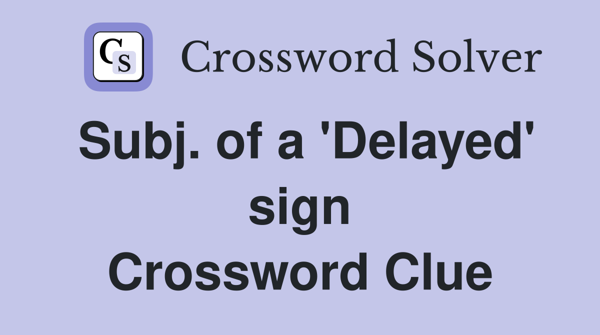 Subj. of a 'Delayed' sign Crossword Clue