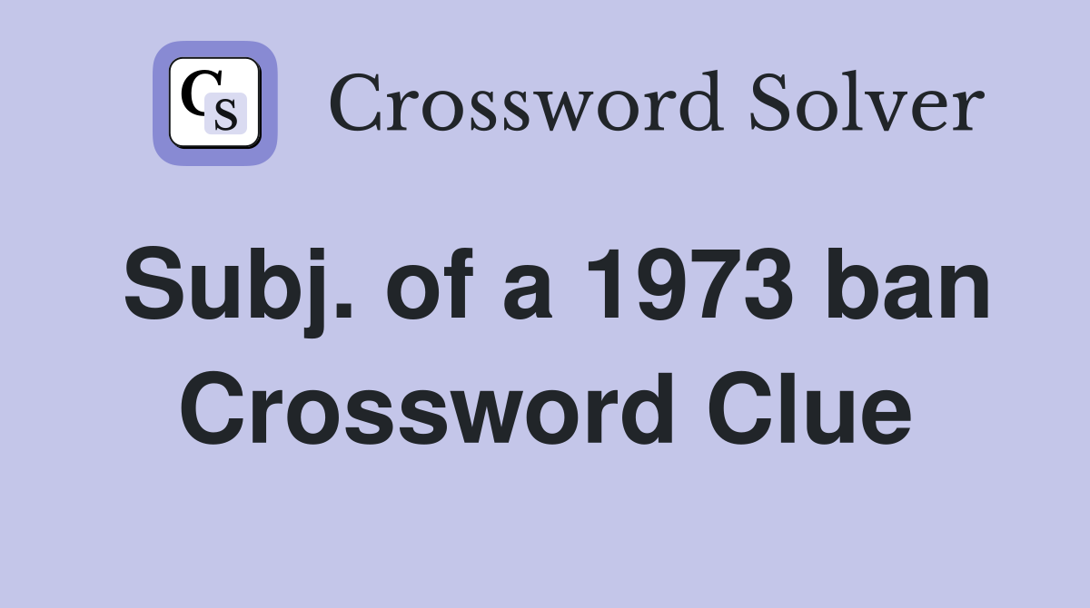 Subj. of a 1973 ban Crossword Clue