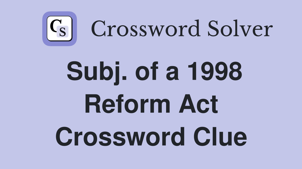 Subj. of a 1998 Reform Act Crossword Clue